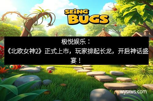 极悦娱乐：《北欧女神2》正式上市，玩家排起长龙，开启神话盛宴！