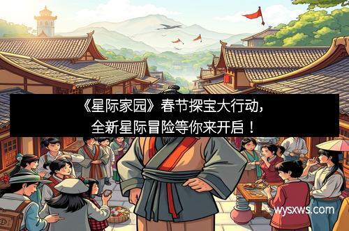 《星际家园》春节探宝大行动，全新星际冒险等你来开启！