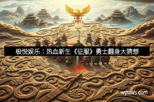 极悦娱乐：热血新生《征服》勇士翻身大猜想