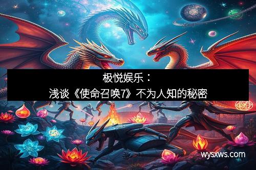 极悦娱乐：浅谈《使命召唤7》不为人知的秘密
