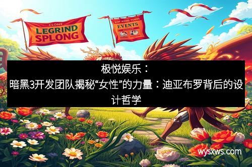 极悦娱乐：暗黑3开发团队揭秘“女性”的力量：迪亚布罗背后的设计哲学